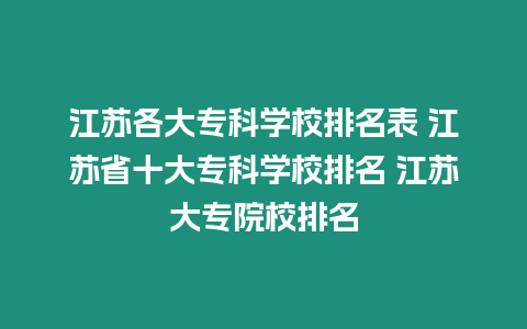 江蘇各大專科學校排名表 江蘇省十大專科學校排名 江蘇大專院校排名