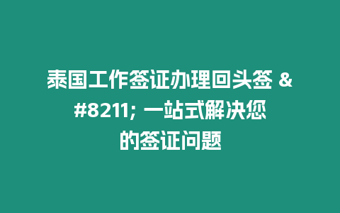 泰國工作簽證辦理回頭簽 – 一站式解決您的簽證問題