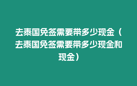 去泰國免簽需要帶多少現金（去泰國免簽需要帶多少現金和現金）