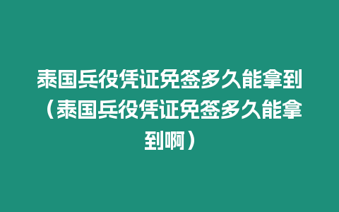 泰國兵役憑證免簽多久能拿到（泰國兵役憑證免簽多久能拿到啊）