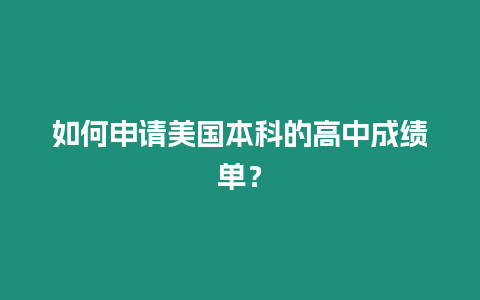 如何申請美國本科的高中成績單？