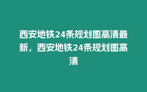 西安地鐵24條規劃圖高清最新，西安地鐵24條規劃圖高清