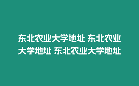 東北農業大學地址 東北農業大學地址 東北農業大學地址