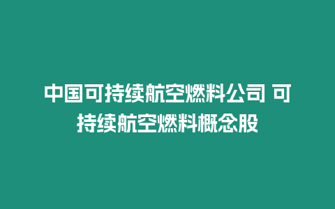 中國可持續航空燃料公司 可持續航空燃料概念股