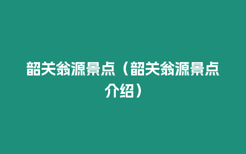 韶關(guān)翁源景點(diǎn)（韶關(guān)翁源景點(diǎn)介紹）