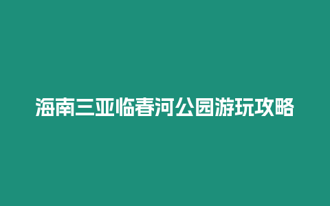 海南三亞臨春河公園游玩攻略