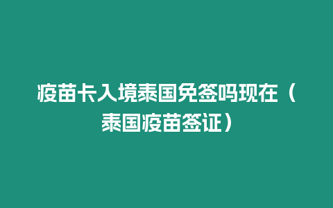 疫苗卡入境泰國免簽嗎現在（泰國疫苗簽證）