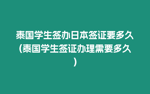 泰國(guó)學(xué)生簽辦日本簽證要多久(泰國(guó)學(xué)生簽證辦理需要多久)