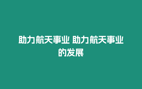 助力航天事業 助力航天事業的發展