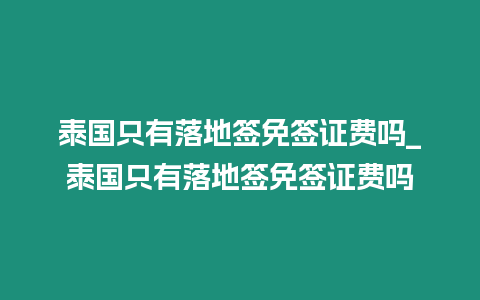 泰國只有落地簽免簽證費嗎_泰國只有落地簽免簽證費嗎