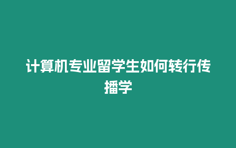 計算機專業(yè)留學(xué)生如何轉(zhuǎn)行傳播學(xué)