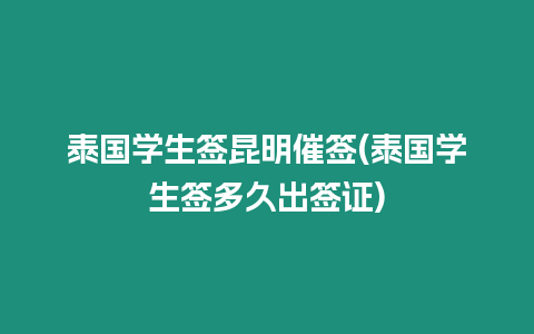 泰國學生簽昆明催簽(泰國學生簽多久出簽證)