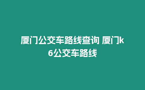 廈門公交車路線查詢 廈門k6公交車路線