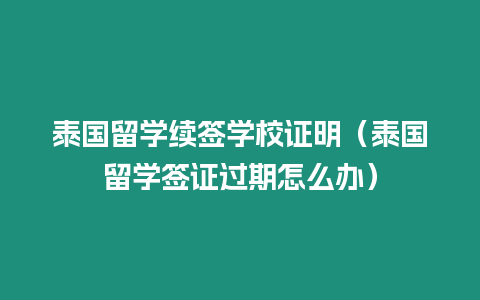 泰國留學續簽學校證明（泰國留學簽證過期怎么辦）