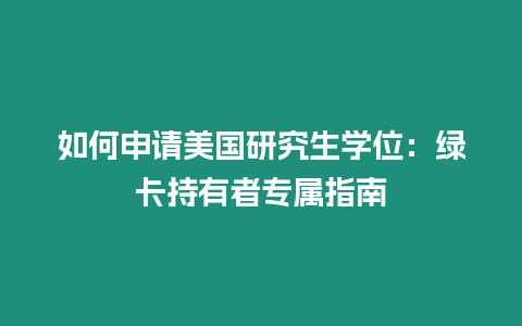 如何申請美國研究生學位：綠卡持有者專屬指南