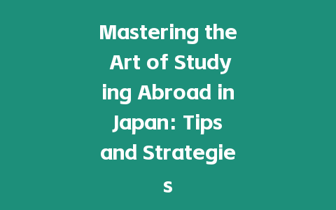 Mastering the Art of Studying Abroad in Japan: Tips and Strategies