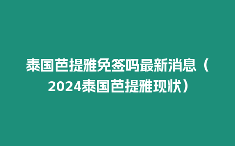 泰國芭提雅免簽嗎最新消息（2024泰國芭提雅現(xiàn)狀）