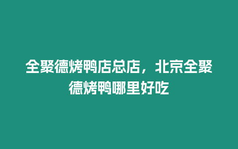 全聚德烤鴨店總店，北京全聚德烤鴨哪里好吃