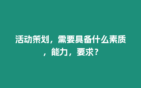 活動策劃，需要具備什么素質，能力，要求？