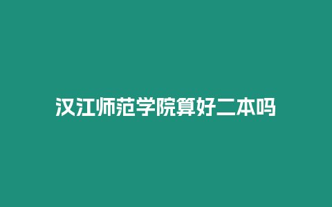 漢江師范學院算好二本嗎