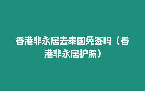 香港非永居去泰國免簽嗎（香港非永居護(hù)照）