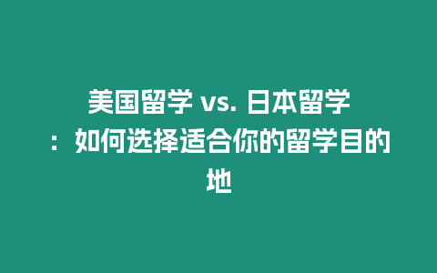 美國留學(xué) vs. 日本留學(xué)：如何選擇適合你的留學(xué)目的地