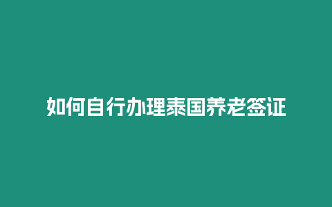 如何自行辦理泰國養老簽證