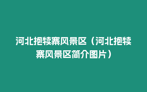 河北抱犢寨風景區（河北抱犢寨風景區簡介圖片）