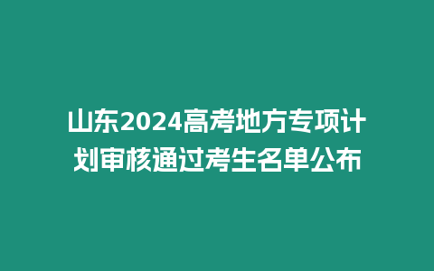 山東2024高考地方專項計劃審核通過考生名單公布