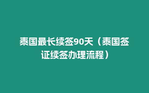 泰國最長續簽90天（泰國簽證續簽辦理流程）