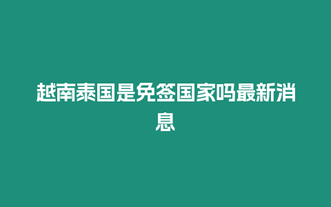 越南泰國(guó)是免簽國(guó)家嗎最新消息