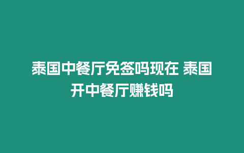 泰國(guó)中餐廳免簽嗎現(xiàn)在 泰國(guó)開中餐廳賺錢嗎