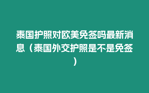 泰國(guó)護(hù)照對(duì)歐美免簽嗎最新消息（泰國(guó)外交護(hù)照是不是免簽）