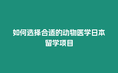 如何選擇合適的動物醫學日本留學項目