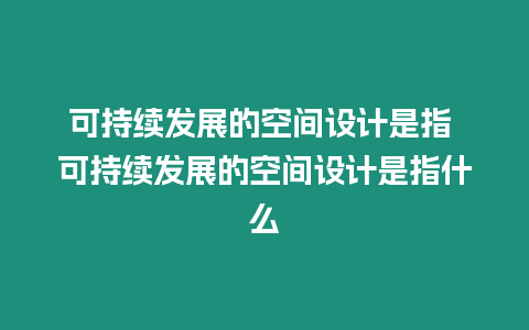 可持續發展的空間設計是指 可持續發展的空間設計是指什么