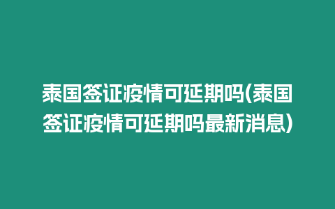 泰國簽證疫情可延期嗎(泰國簽證疫情可延期嗎最新消息)