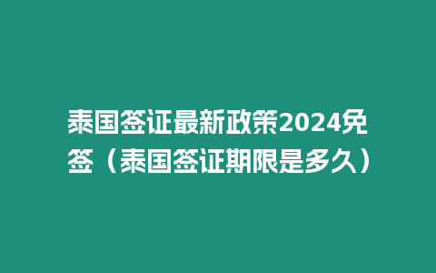 泰國簽證最新政策2024免簽（泰國簽證期限是多久）