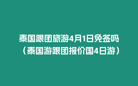 泰國跟團(tuán)旅游4月1日免簽嗎（泰國游跟團(tuán)報價國4日游）