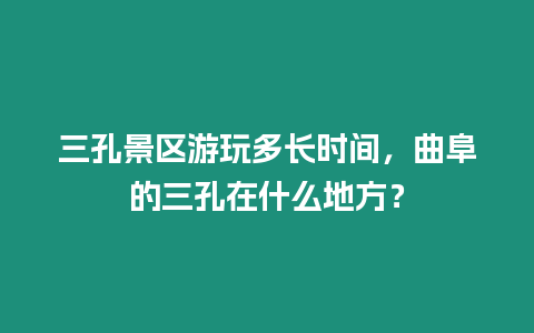 三孔景區游玩多長時間，曲阜的三孔在什么地方？