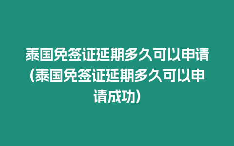 泰國免簽證延期多久可以申請(泰國免簽證延期多久可以申請成功)