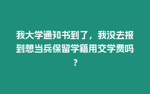 我大學通知書到了，我沒去報到想當兵保留學籍用交學費嗎？