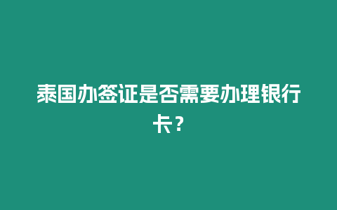 泰國辦簽證是否需要辦理銀行卡？