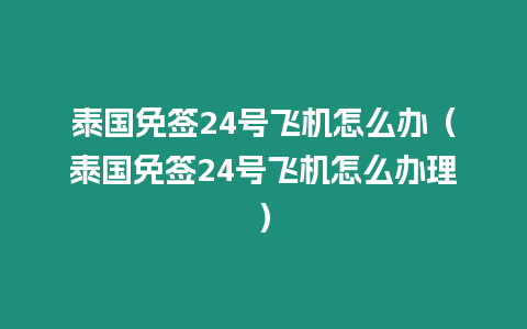 泰國免簽24號飛機怎么辦（泰國免簽24號飛機怎么辦理）