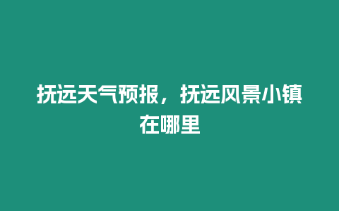 撫遠天氣預報，撫遠風景小鎮在哪里