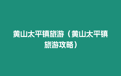 黃山太平鎮旅游（黃山太平鎮旅游攻略）