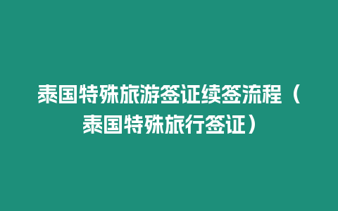 泰國特殊旅游簽證續簽流程（泰國特殊旅行簽證）