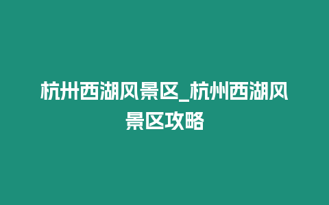 杭卅西湖風景區_杭州西湖風景區攻略