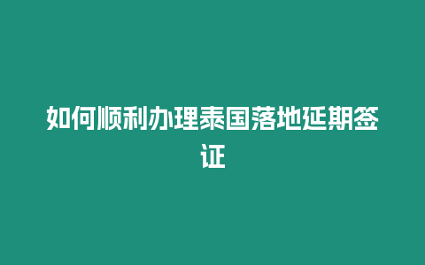 如何順利辦理泰國落地延期簽證