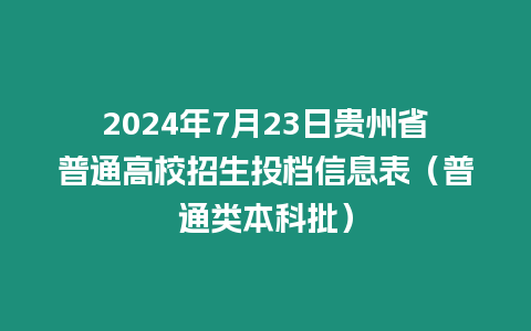 2024年7月23日貴州省普通高校招生投檔信息表（普通類本科批）