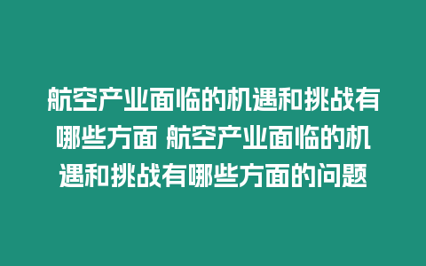 航空產(chǎn)業(yè)面臨的機遇和挑戰(zhàn)有哪些方面 航空產(chǎn)業(yè)面臨的機遇和挑戰(zhàn)有哪些方面的問題